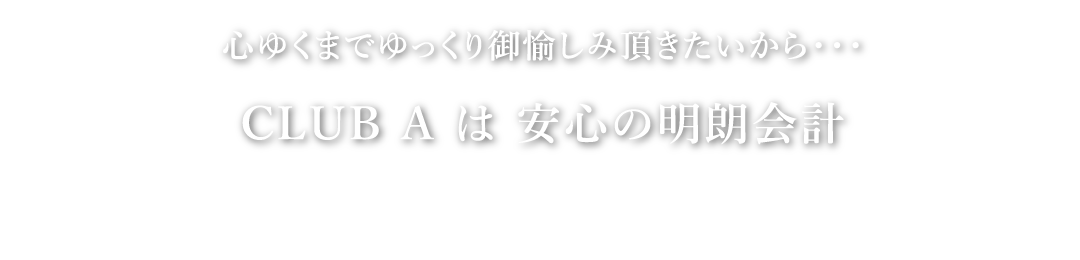 CLUB A は 安心の明朗会計　金額の記載なき追加料金は発生致しません。
