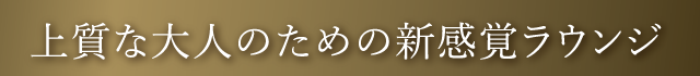 上質な大人のための新感覚ラウンジ