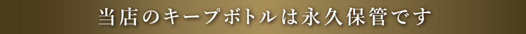 当店のキープボトルは永久保管です