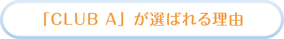 「CLUB A」が選ばれる理由