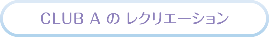 CLUB A のレクリエーション