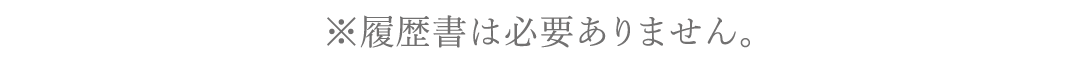 ※履歴書は必要ありません。