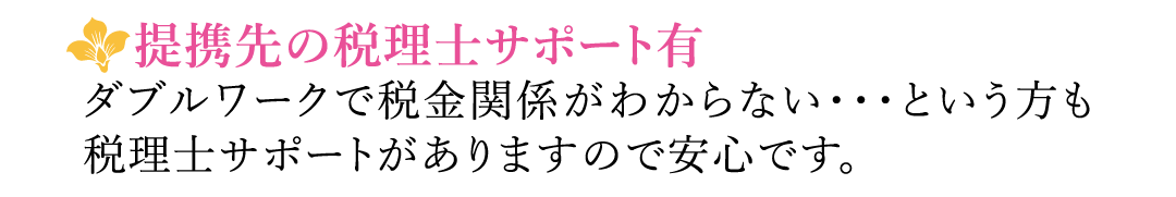 【提携先の税理士サポート有】ダブルワークで税金関係がわからない・・・という方も税理士サポートがありますので安心です。